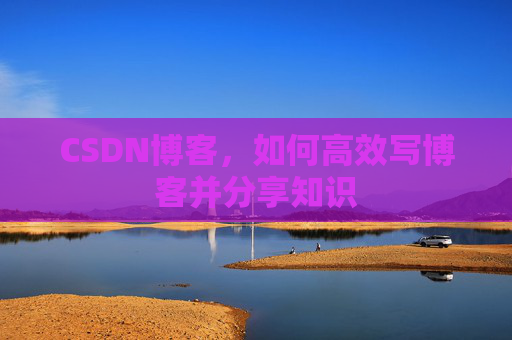CSDN博客，如何高效写博客并分享知识